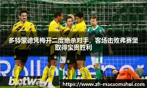 多特蒙德凭梅开二度绝杀对手，客场击败弗赛堡取得宝贵胜利