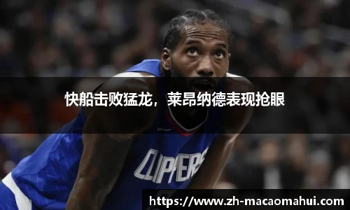 快船击败猛龙，莱昂纳德表现抢眼
