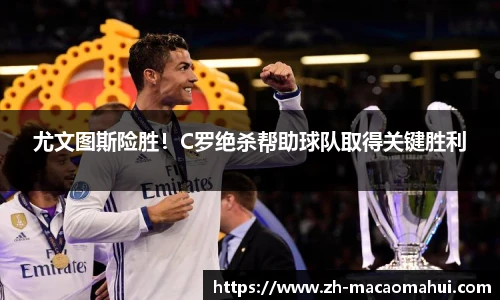 尤文图斯险胜！C罗绝杀帮助球队取得关键胜利