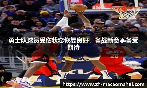 勇士队球员受伤状态恢复良好，备战新赛季备受期待