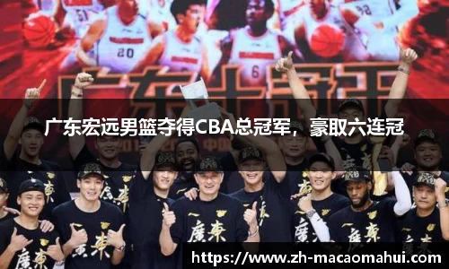 广东宏远男篮夺得CBA总冠军，豪取六连冠