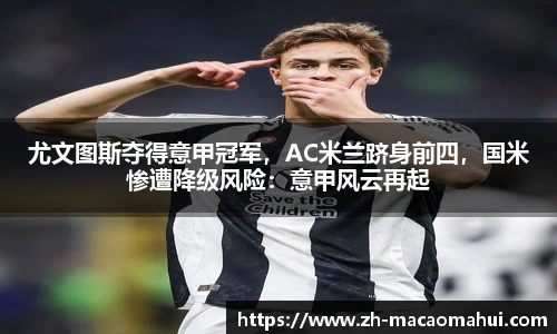 尤文图斯夺得意甲冠军,AC米兰跻身前四,国米惨遭降级风险:意甲风云再起