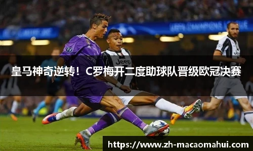 皇马神奇逆转！C罗梅开二度助球队晋级欧冠决赛