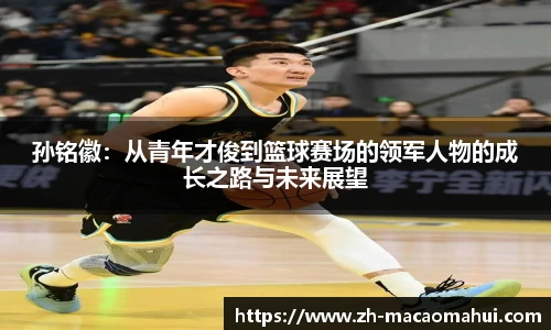 孙铭徽：从青年才俊到篮球赛场的领军人物的成长之路与未来展望