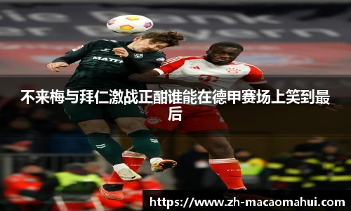不来梅与拜仁激战正酣谁能在德甲赛场上笑到最后