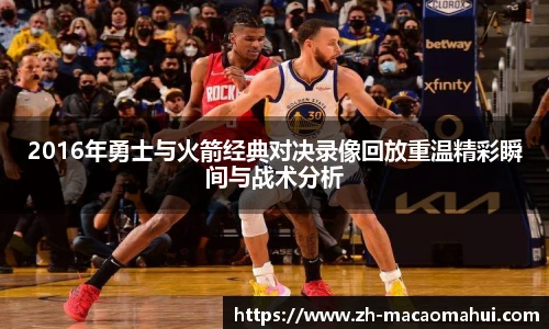 2016年勇士与火箭经典对决录像回放重温精彩瞬间与战术分析