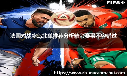 法国对战冰岛北单推荐分析精彩赛事不容错过