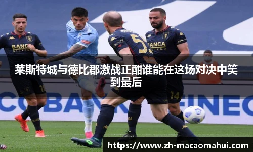 莱斯特城与德比郡激战正酣谁能在这场对决中笑到最后