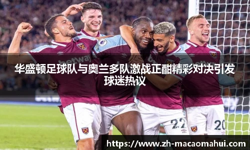 华盛顿足球队与奥兰多队激战正酣精彩对决引发球迷热议