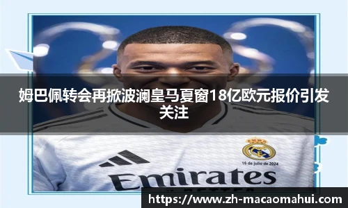 姆巴佩转会再掀波澜皇马夏窗18亿欧元报价引发关注