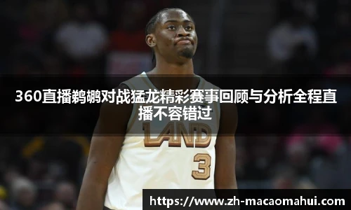 360直播鹈鹕对战猛龙精彩赛事回顾与分析全程直播不容错过