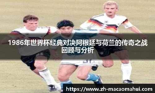 1986年世界杯经典对决阿根廷与荷兰的传奇之战回顾与分析